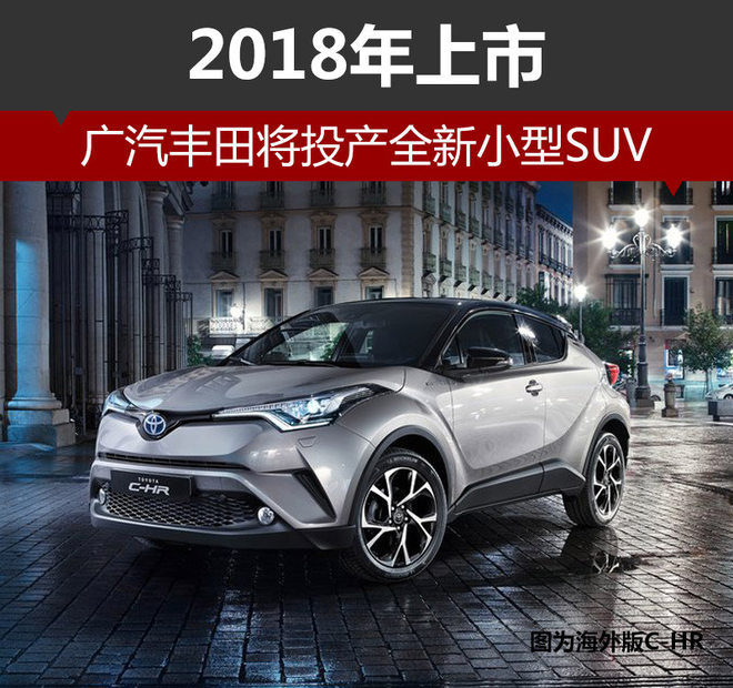 广汽丰田将投产全新小型SUV 2018年上市
