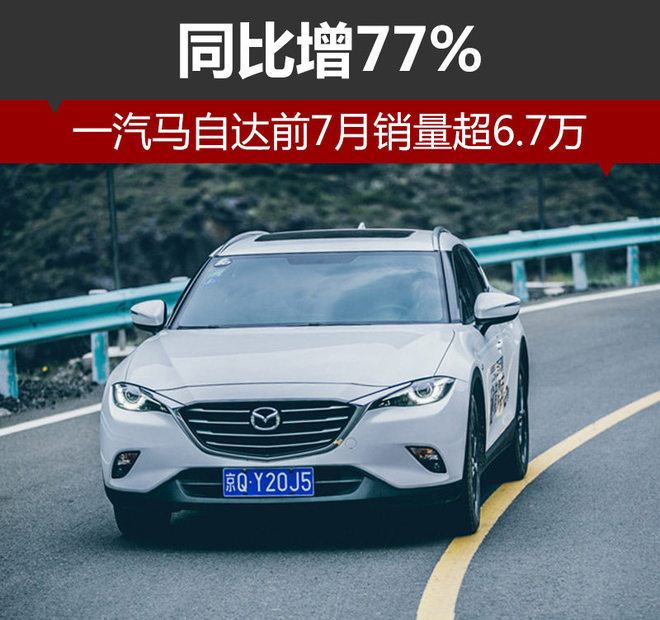 一汽马自达前7月销量超6.7万 同比增77%