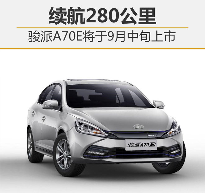 骏派A70E将于9月中旬上市 续航280公里