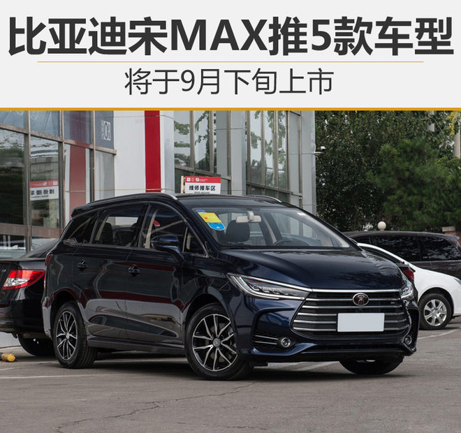 比亚迪宋MAX推5款车型 将于9月下旬上市