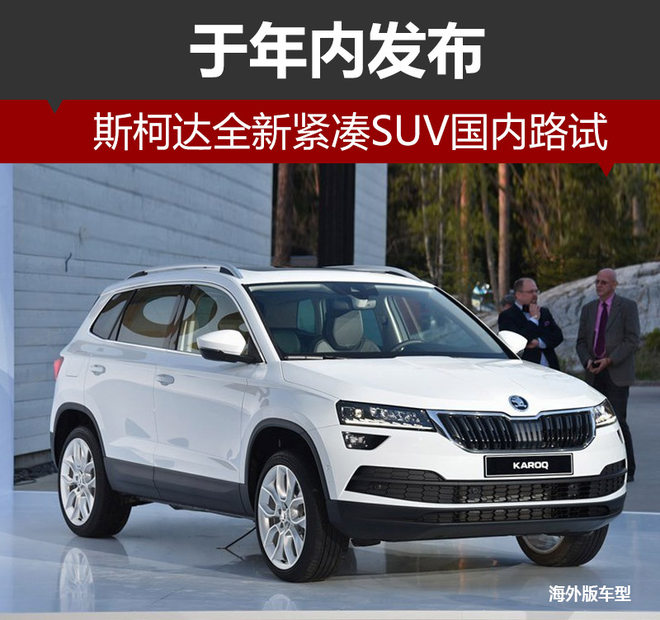 斯柯达全新紧凑SUV国内路试 于年内发布
