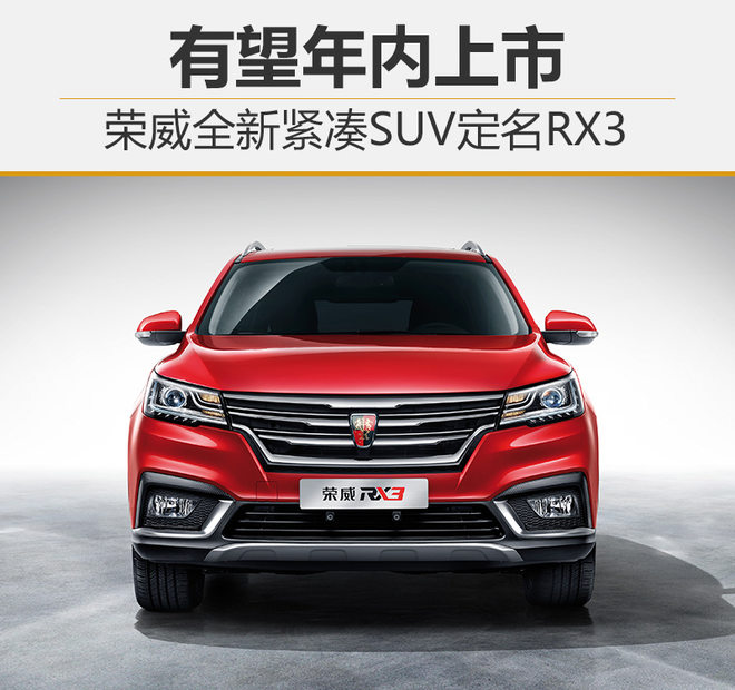 荣威全新紧凑SUV定名RX3 有望年内上市