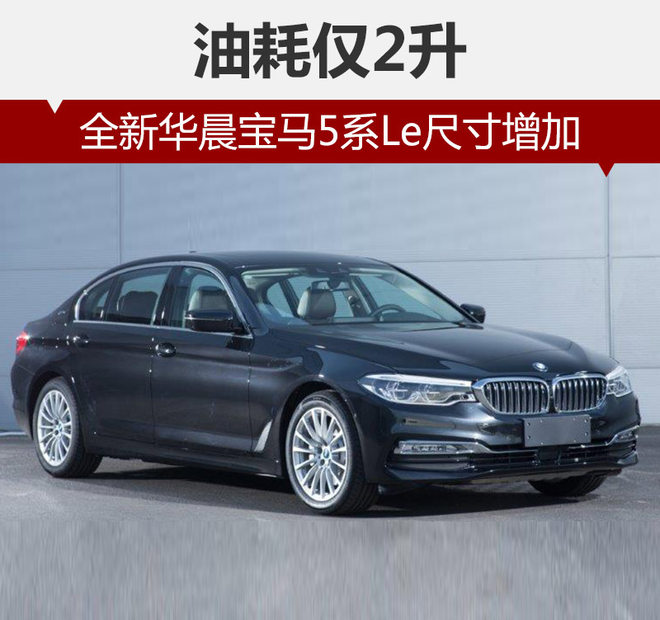 全新华晨宝马5系Le尺寸增加 油耗仅2升
