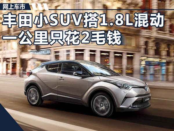 丰田国产小型SUV搭1.8L混动 一公里只花2毛钱