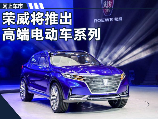 荣威将推高端纯电车系列 全新命名\/PK特斯拉