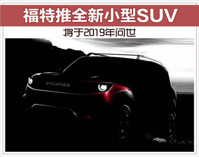 福特推全新小型SUV 将于2019年问世