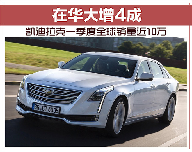 凯迪拉克一季度全球销量近10万 在华大增4成