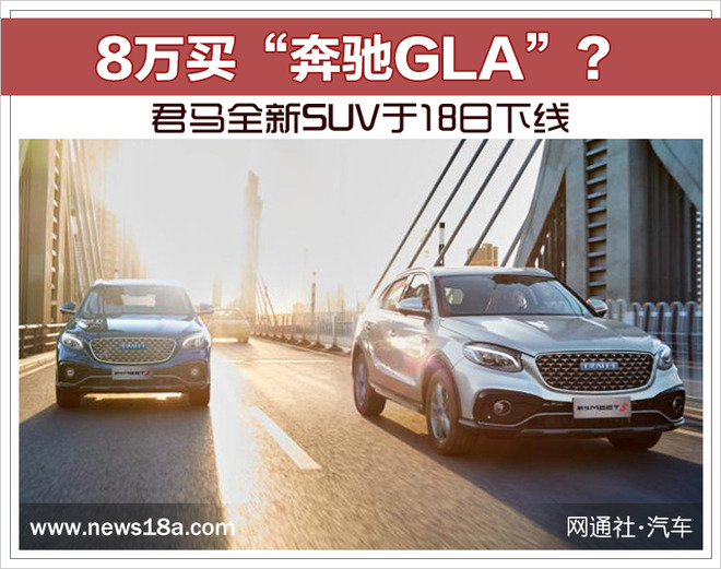 8万买“奔驰GLA”？ 君马全新SUV于18日下线