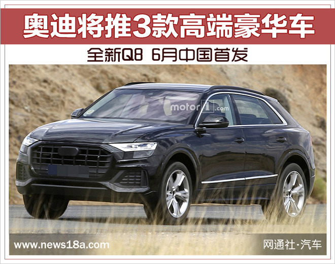 奥迪将推3款高端豪华车 全新Q8 6月中国首发