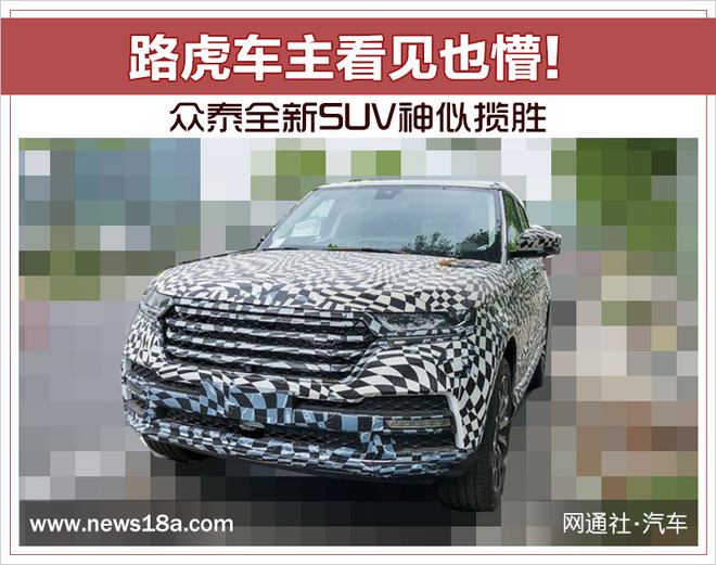 路虎车主看见也懵！ 众泰全新SUV神似揽胜