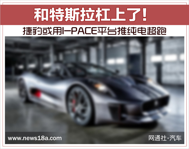 和特斯拉杠上了！捷豹或用I-PACE平台推纯电超跑
