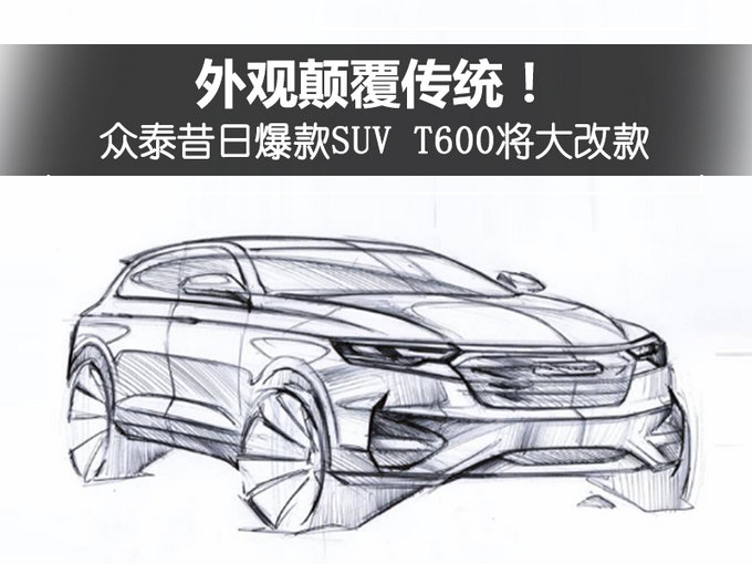 外观颠覆传统！众泰昔日爆款SUV T600将大改款