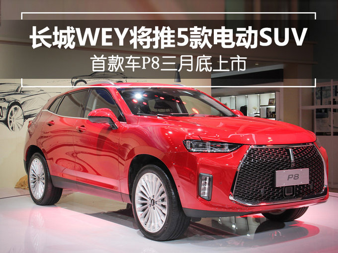 长城WEY将推5款电动SUV 首款车P8三月底上市