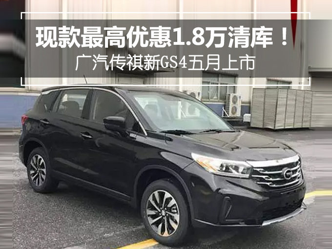 现款最高优惠1.8万清库！广汽传祺新GS4五月上市