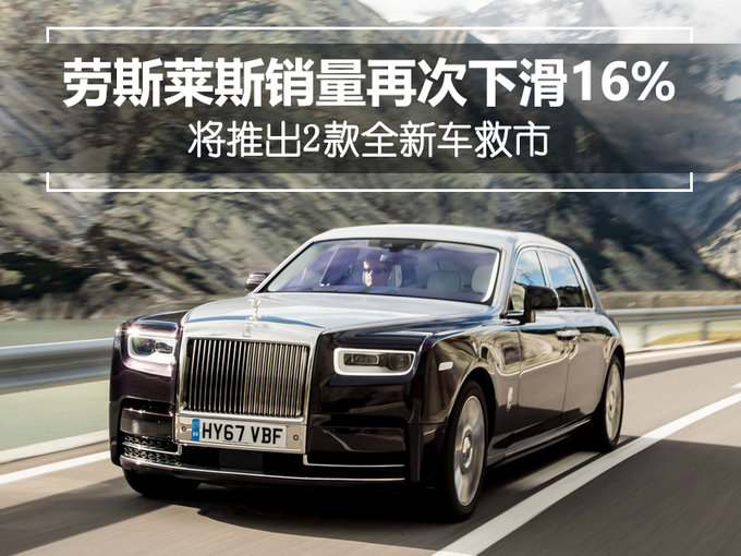劳斯莱斯销量再次下滑16% 将推出2款全新车救市