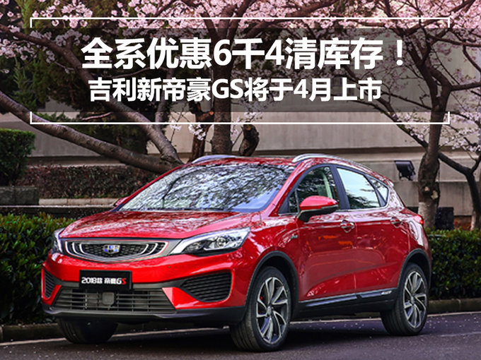 现款全系惠6千4清库！吉利新帝豪GS将于4月上市