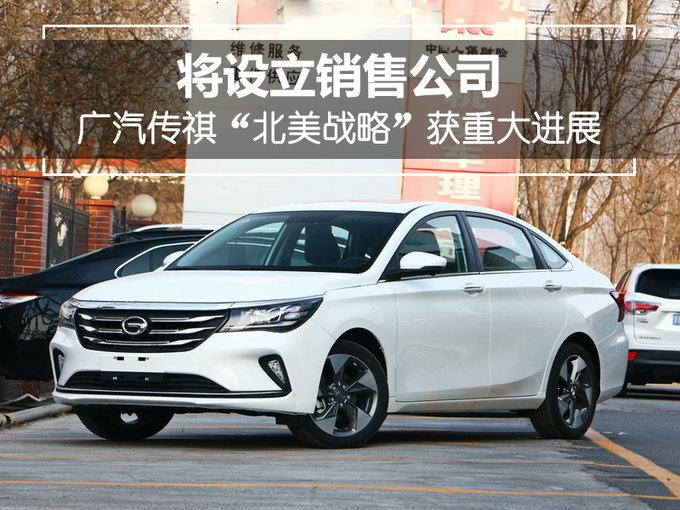 广汽传祺“北美战略”获重大进展 将设立销售公司