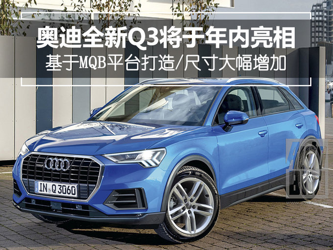 奥迪全新Q3将于年内亮相 换新平台/尺寸增加