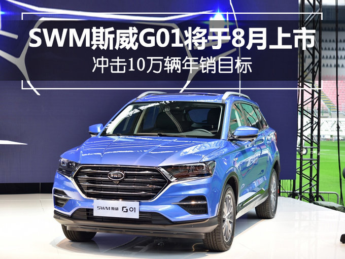 挑战年销10万辆！SWM斯威G01 SUV将于8月上市