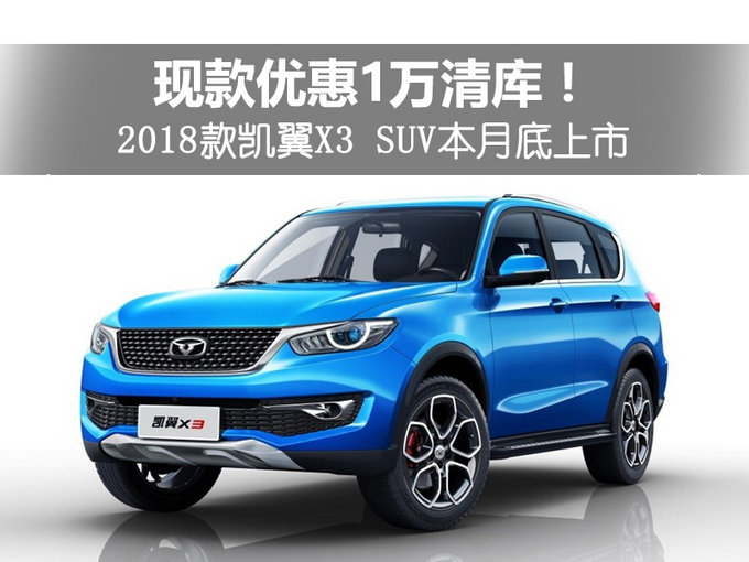 现款优惠1万清库！2018款凯翼X3 SUV本月底上市
