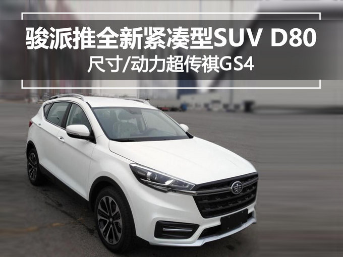 骏派推全新紧凑型SUV D80 尺寸/动力超传祺GS4