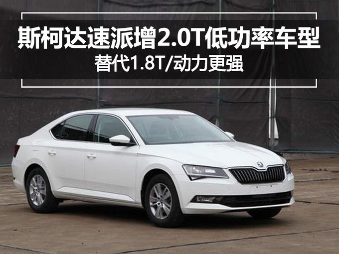 斯柯达速派增2.0T低功率车型 替代1.8T/动力更强