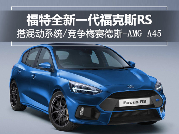 福特全新一代福克斯RS搭混动系统 竞争AMG A45