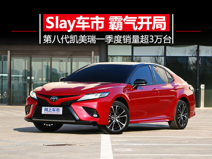 Slay车市 霸气开局！第八代凯美瑞一季度销量超3万台
