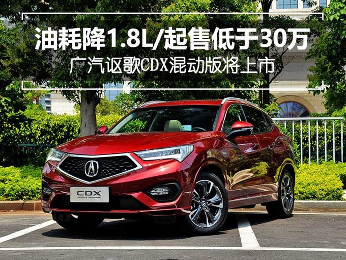 油耗降1.8L/起售低于30万 广汽讴歌CDX混动将上市