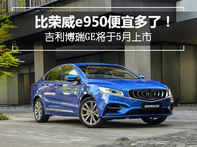 比荣威e950便宜多了！吉利博瑞GE将于5月上市