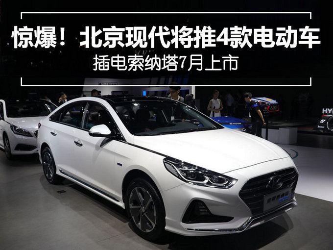 惊爆！北京现代将推4款电动车 插电索纳塔7月上市