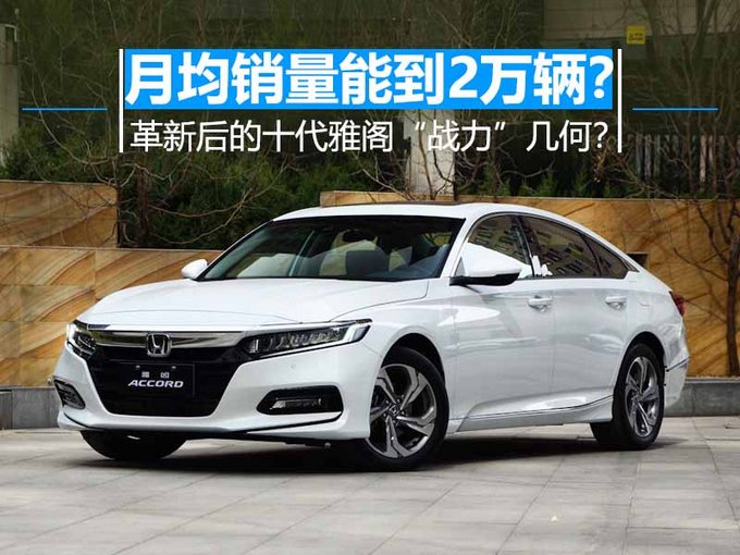 月均销量能到2万辆？ 革新后的十代雅阁“战力”几何