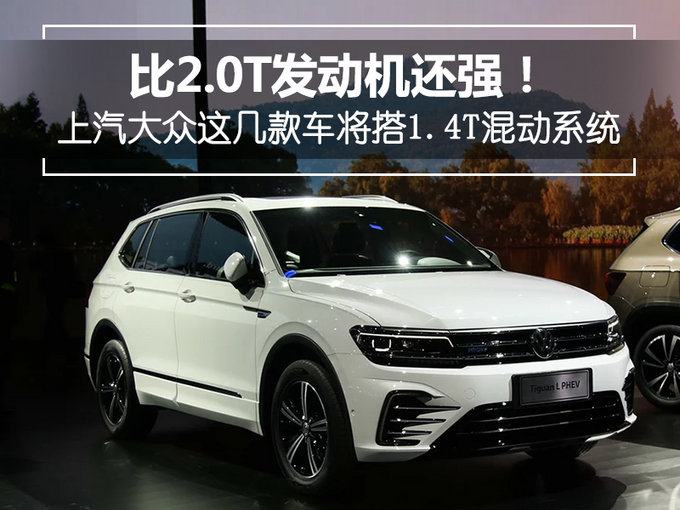 比2.0T还强！上汽大众这几款车要搭1.4T混动系统