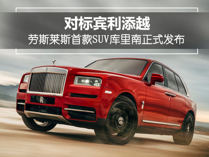 对标宾利添越 劳斯莱斯首款SUV库里南正式发布