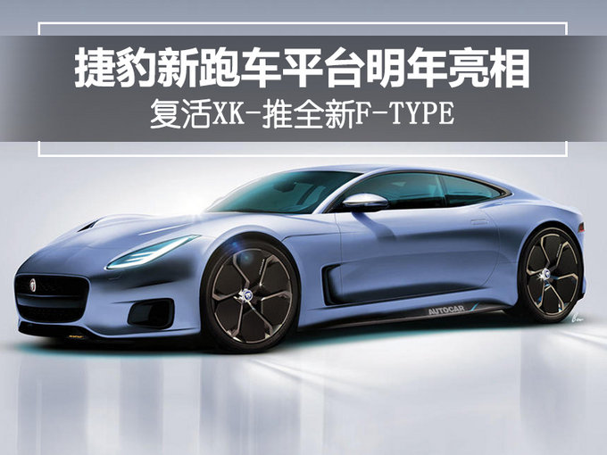 捷豹新跑车平台明年亮相 复活XK-推全新F-TYPE
