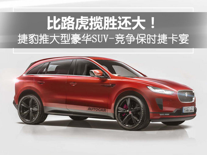 比揽胜还大 捷豹推大型豪华SUV-竞争保时捷卡宴