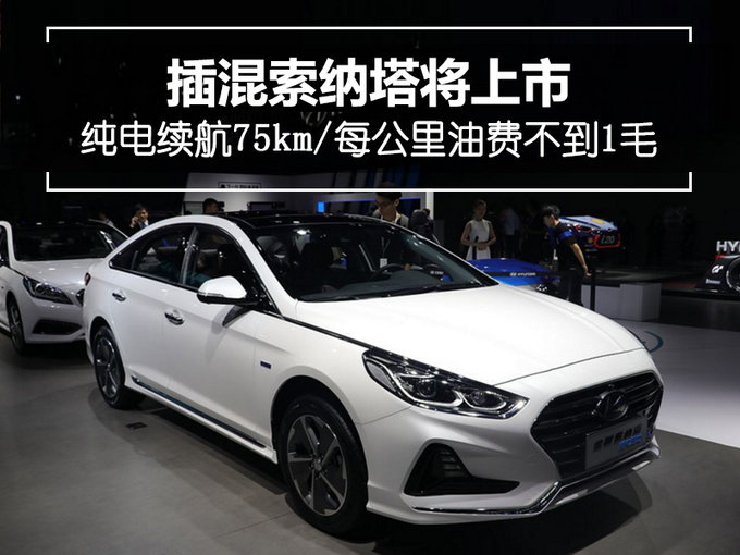 纯电续航75km/每公里油费不到1毛 插混索纳塔将上市