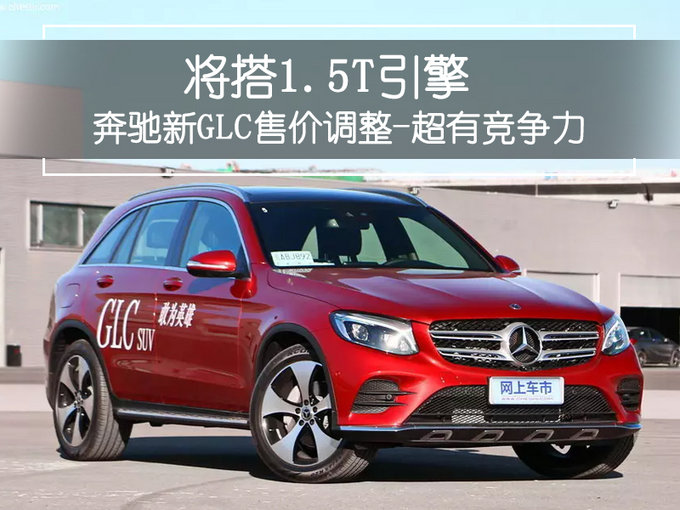 奔驰新GLC将搭1.5T引擎 售价调整-超有竞争力