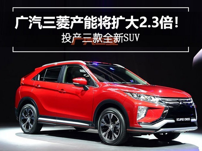 广汽三菱产能将扩大2.3倍！投产三款全新SUV