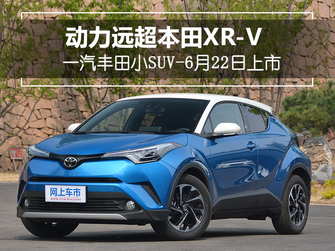 动力远超本田XR-V 一汽丰田小SUV-6月22日上市
