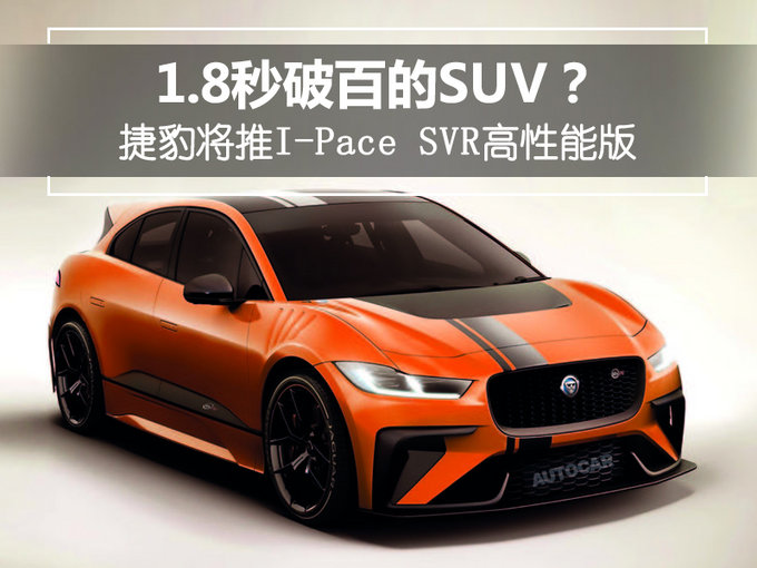 1.8秒破百的SUV？捷豹将推I-Pace SVR高性能版