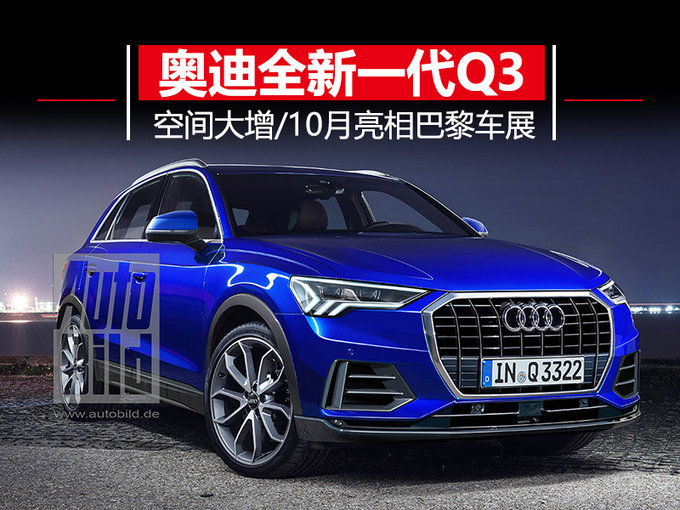 空间大增/内饰前卫 奥迪全新Q3于10月亮相巴黎