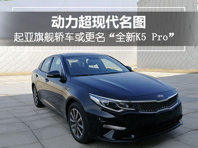 起亚旗舰轿车或更名“全新K5 Pro” 动力超现代名图