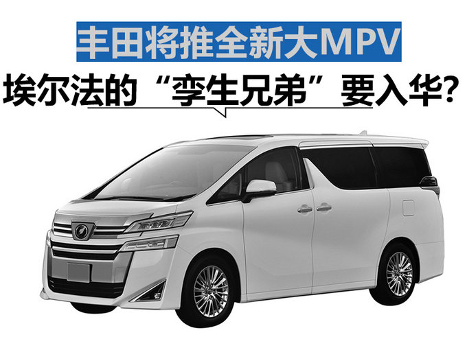 埃尔法的“孪生兄弟”要入华？ 丰田将推全新大MPV
