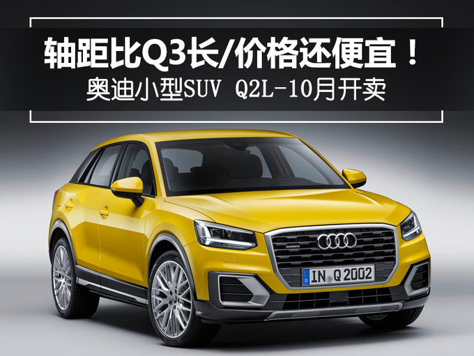 轴距比Q3长/价格还便宜！奥迪小型SUV-10月开卖