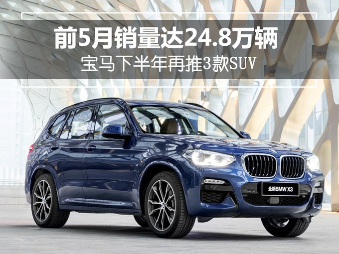 宝马前5月销量达24.8万辆 下半年再推3款SUV