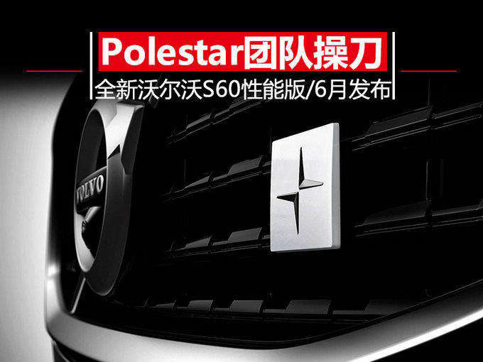 Polestar团队操刀 沃尔沃S60 T8性能版6月亮相