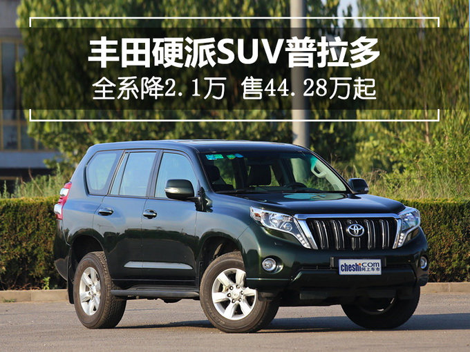 丰田普拉多官方降2.1万-售44.28万 中东版惨了！