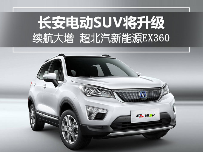 长安电动SUV将升级-续航大增 超北汽新能源EX360
