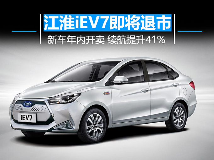 江淮iEV7即将退市 新车年内开卖 续航提升41%